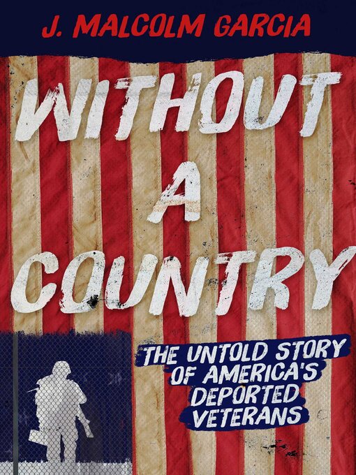 Title details for Without a Country: the Untold Story of America's Deported Veterans by J. Malcolm Garcia - Available